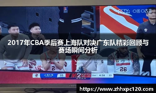 米兰2017年CBA季后赛上海队对决广东队精彩回顾与赛场瞬间分析