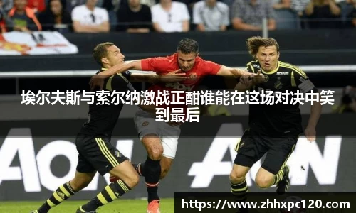 米兰埃尔夫斯与索尔纳激战正酣谁能在这场对决中笑到最后